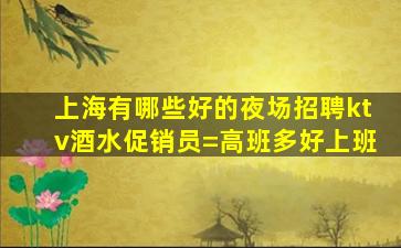 上海有哪些好的夜场招聘ktv酒水促销员=高班多好上班