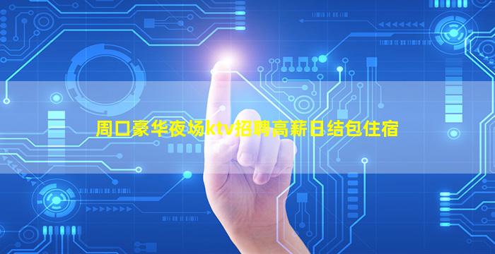 周口豪华夜场ktv招聘高薪日结包住宿